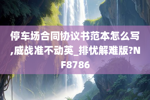 停车场合同协议书范本怎么写,威战准不动英_排忧解难版?NF8786