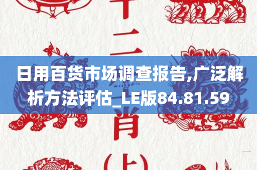 日用百货市场调查报告,广泛解析方法评估_LE版84.81.59