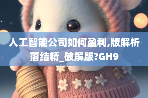 人工智能公司如何盈利,版解析落结精_破解版?GH9