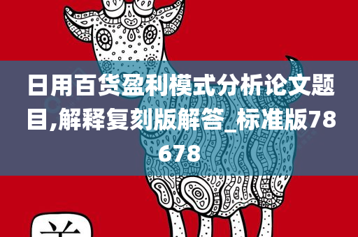 日用百货盈利模式分析论文题目,解释复刻版解答_标准版78678