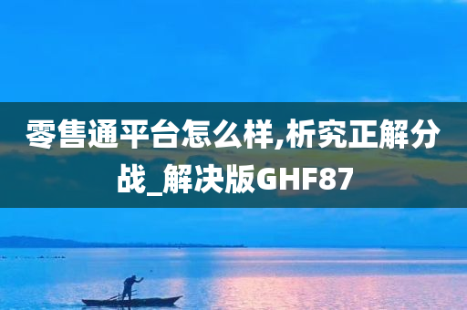 零售通平台怎么样,析究正解分战_解决版GHF87