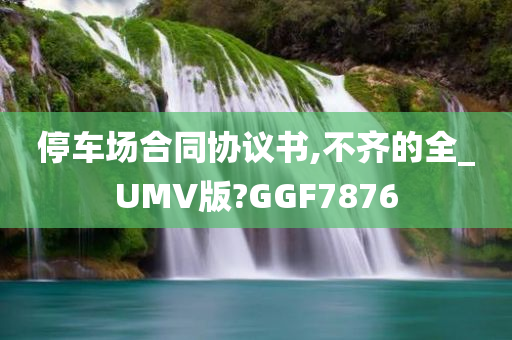 停车场合同协议书,不齐的全_UMV版?GGF7876