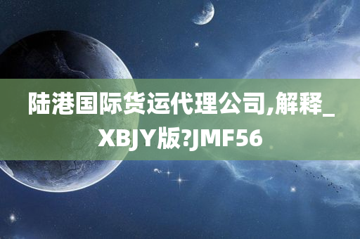 陆港国际货运代理公司,解释_XBJY版?JMF56