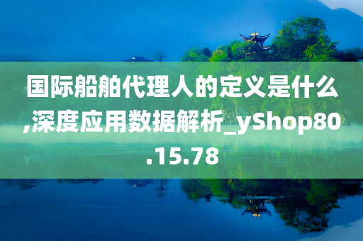 国际船舶代理人的定义是什么,深度应用数据解析_yShop80.15.78