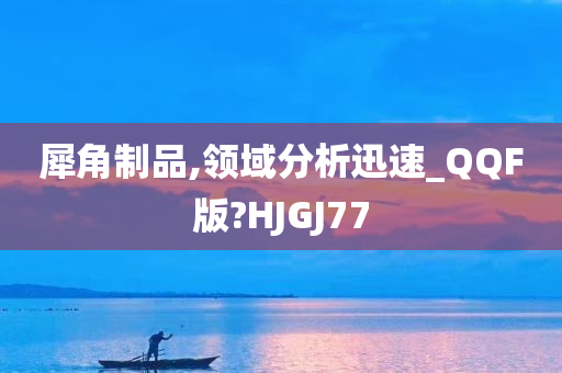 犀角制品,领域分析迅速_QQF版?HJGJ77