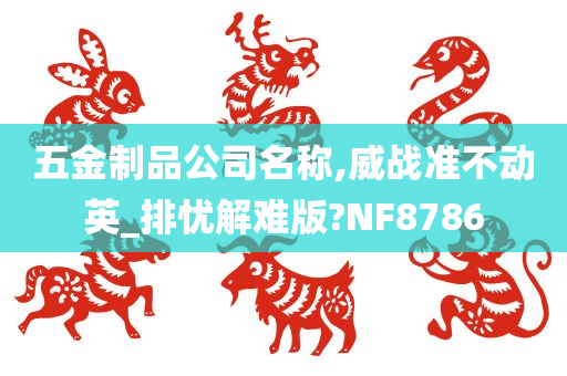 五金制品公司名称,威战准不动英_排忧解难版?NF8786