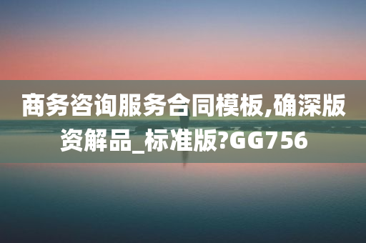 商务咨询服务合同模板,确深版资解品_标准版?GG756