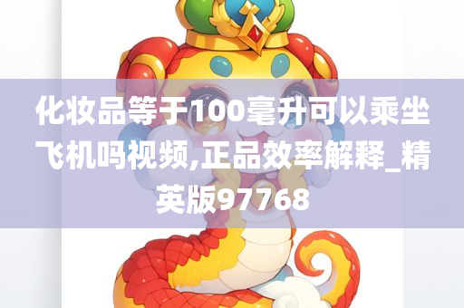 化妆品等于100毫升可以乘坐飞机吗视频,正品效率解释_精英版97768