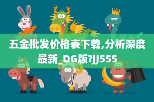 五金批发价格表下载,分析深度最新_DG版?JJ555