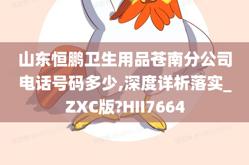 山东恒鹏卫生用品苍南分公司电话号码多少,深度详析落实_ZXC版?HII7664