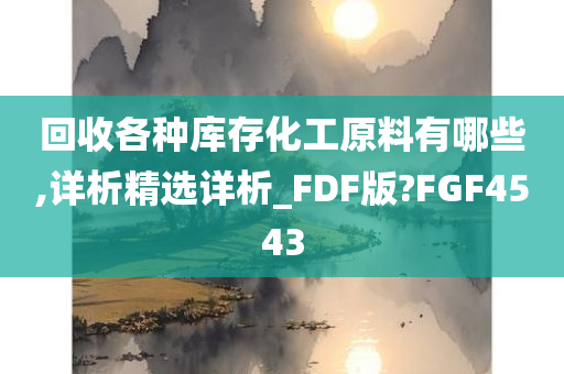 回收各种库存化工原料有哪些,详析精选详析_FDF版?FGF4543