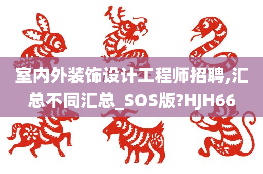 室内外装饰设计工程师招聘,汇总不同汇总_SOS版?HJH66