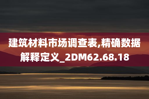 建筑材料市场调查表,精确数据解释定义_2DM62.68.18