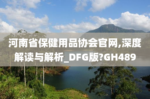 河南省保健用品协会官网,深度解读与解析_DFG版?GH489