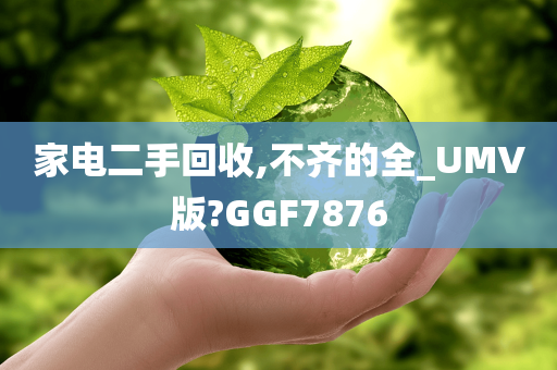 家电二手回收,不齐的全_UMV版?GGF7876