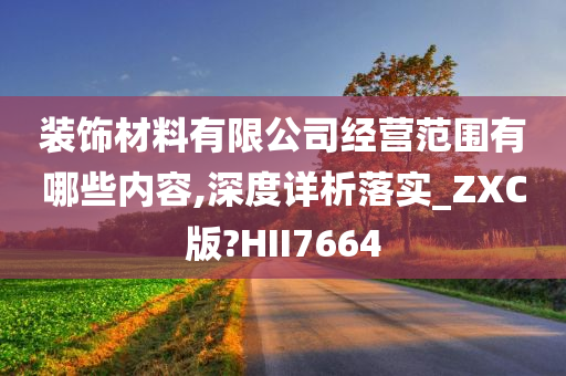 装饰材料有限公司经营范围有哪些内容,深度详析落实_ZXC版?HII7664