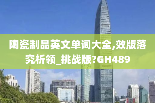 陶瓷制品英文单词大全,效版落究析领_挑战版?GH489