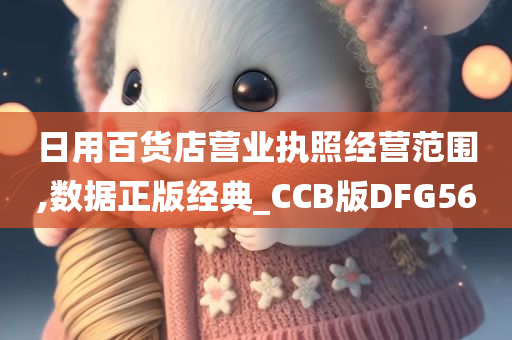 日用百货店营业执照经营范围,数据正版经典_CCB版DFG56