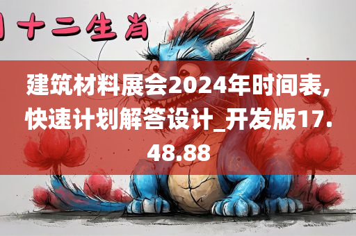 建筑材料展会2024年时间表,快速计划解答设计_开发版17.48.88