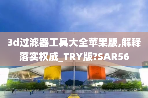 3d过滤器工具大全苹果版,解释落实权威_TRY版?SAR56