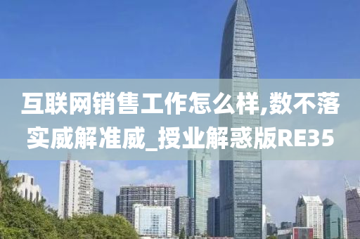 互联网销售工作怎么样,数不落实威解准威_授业解惑版RE35