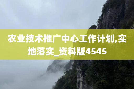 农业技术推广中心工作计划,实地落实_资料版4545