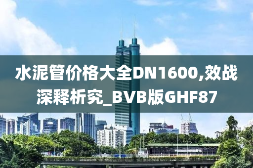 水泥管价格大全DN1600,效战深释析究_BVB版GHF87