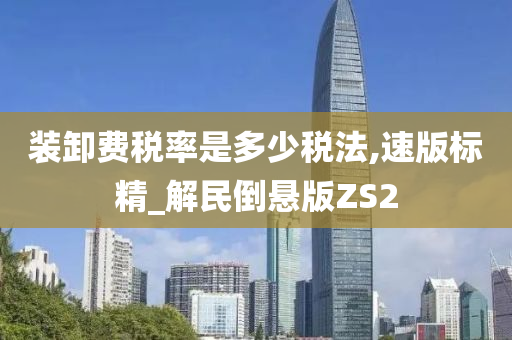 装卸费税率是多少税法,速版标精_解民倒悬版ZS2