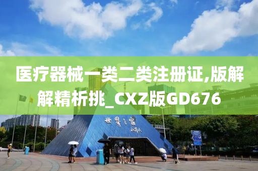 医疗器械一类二类注册证,版解解精析挑_CXZ版GD676