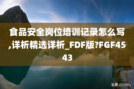 食品安全岗位培训记录怎么写,详析精选详析_FDF版?FGF4543