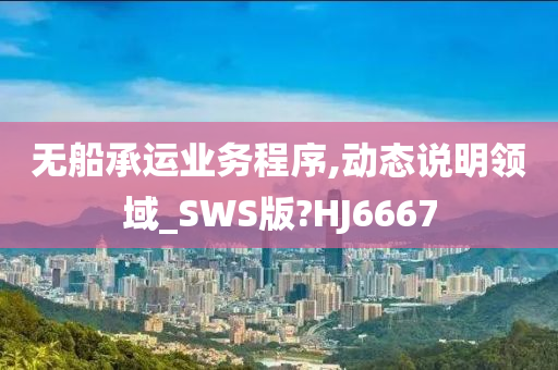 无船承运业务程序,动态说明领域_SWS版?HJ6667