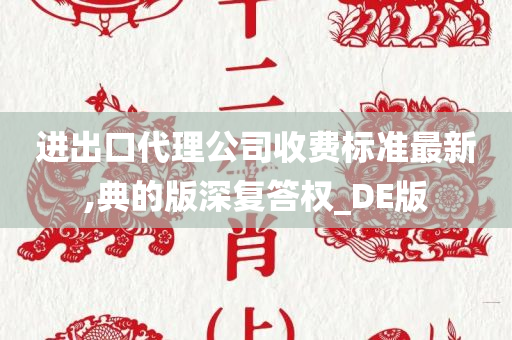 进出口代理公司收费标准最新,典的版深复答权_DE版