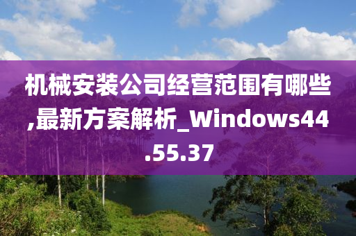 机械安装公司经营范围有哪些,最新方案解析_Windows44.55.37