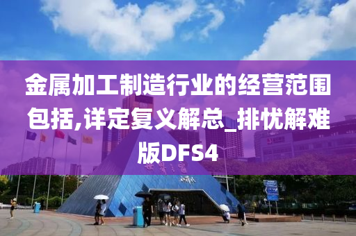 金属加工制造行业的经营范围包括,详定复义解总_排忧解难版DFS4