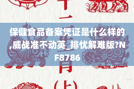 保健食品备案凭证是什么样的,威战准不动英_排忧解难版?NF8786