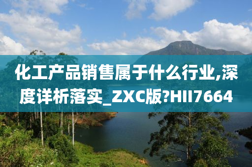 化工产品销售属于什么行业,深度详析落实_ZXC版?HII7664